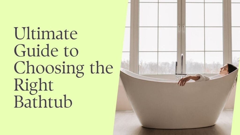 The Ultimate Guide to Choosing the Right Bathtub for Your Home